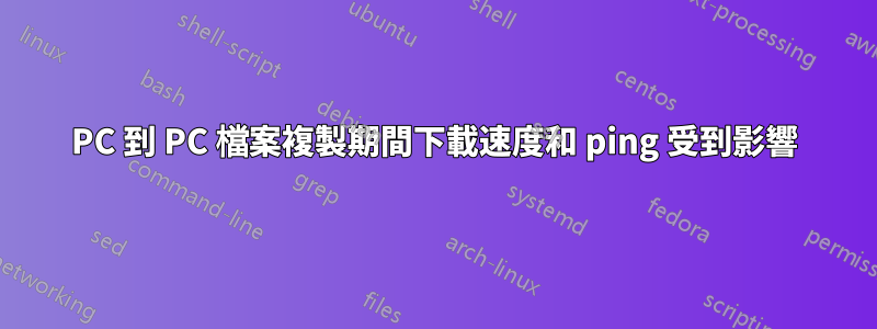 PC 到 PC 檔案複製期間下載速度和 ping 受到影響