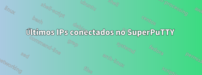 Últimos IPs conectados no SuperPuTTY