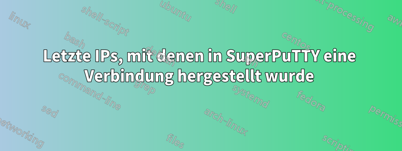 Letzte IPs, mit denen in SuperPuTTY eine Verbindung hergestellt wurde