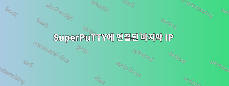 SuperPuTTY에 연결된 마지막 IP