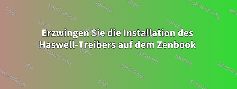 Erzwingen Sie die Installation des Haswell-Treibers auf dem Zenbook