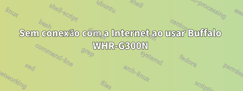 Sem conexão com a Internet ao usar Buffalo WHR-G300N