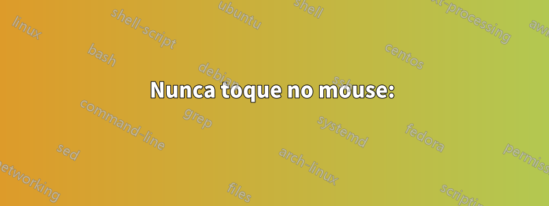 Nunca toque no mouse: