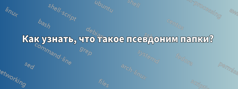 Как узнать, что такое псевдоним папки?