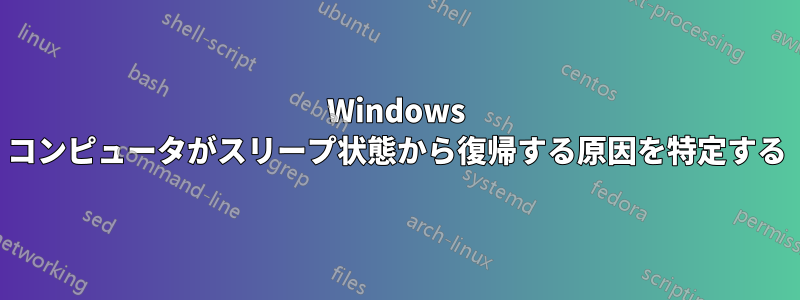 Windows コンピュータがスリープ状態から復帰する原因を特定する