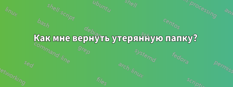 Как мне вернуть утерянную папку?