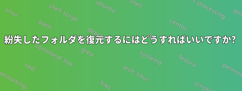 紛失したフォルダを復元するにはどうすればいいですか?