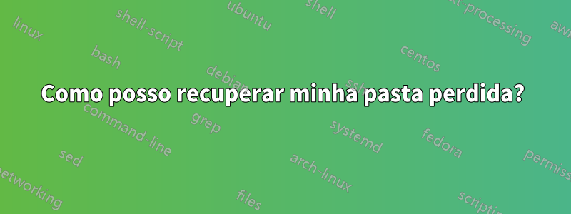 Como posso recuperar minha pasta perdida?