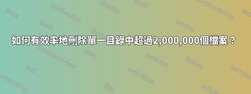 如何有效率地刪除單一目錄中超過2,000,000個檔案？