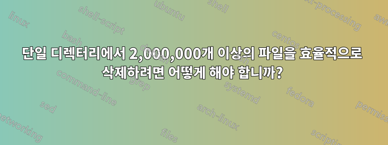 단일 디렉터리에서 2,000,000개 이상의 파일을 효율적으로 삭제하려면 어떻게 해야 합니까?