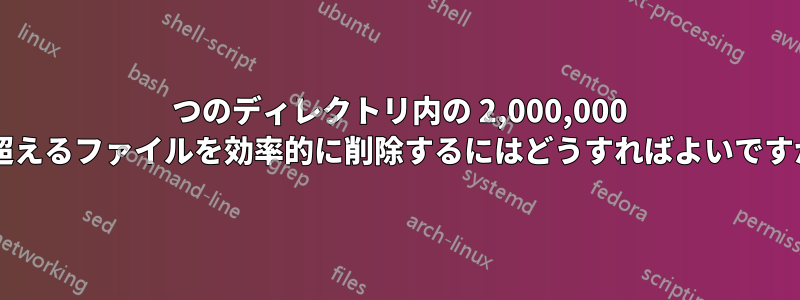 1 つのディレクトリ内の 2,000,000 を超えるファイルを効率的に削除するにはどうすればよいですか?