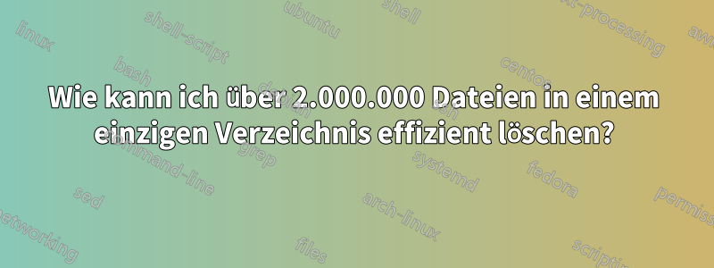 Wie kann ich über 2.000.000 Dateien in einem einzigen Verzeichnis effizient löschen?