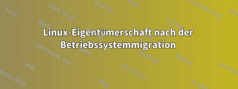 Linux-Eigentümerschaft nach der Betriebssystemmigration