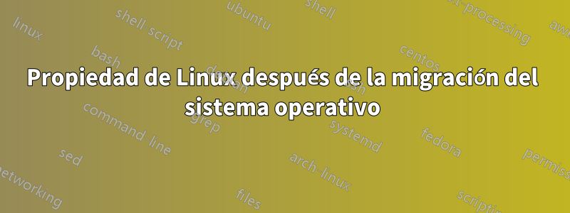 Propiedad de Linux después de la migración del sistema operativo