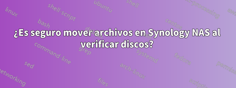 ¿Es seguro mover archivos en Synology NAS al verificar discos?