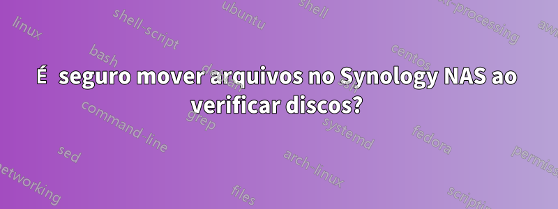 É seguro mover arquivos no Synology NAS ao verificar discos?