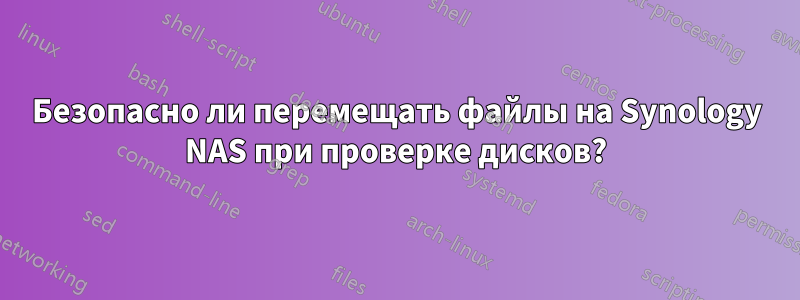 Безопасно ли перемещать файлы на Synology NAS при проверке дисков?