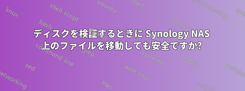 ディスクを検証するときに Synology NAS 上のファイルを移動しても安全ですか?