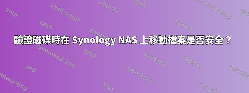 驗證磁碟時在 Synology NAS 上移動檔案是否安全？