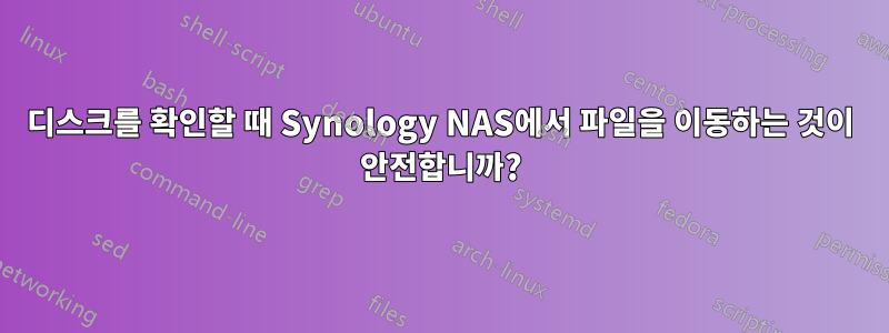 디스크를 확인할 때 Synology NAS에서 파일을 이동하는 것이 안전합니까?