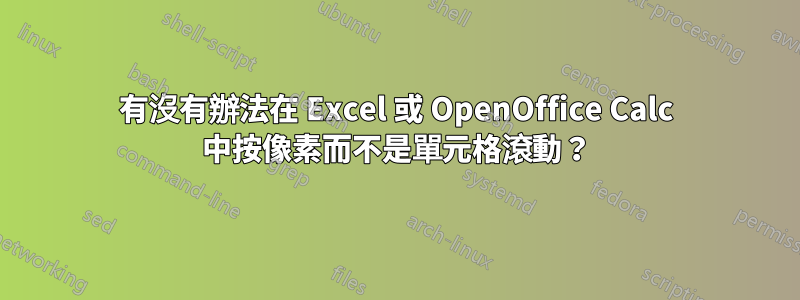 有沒有辦法在 Excel 或 OpenOffice Calc 中按像素而不是單元格滾動？