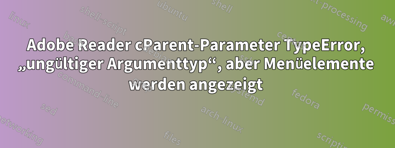 Adobe Reader cParent-Parameter TypeError, „ungültiger Argumenttyp“, aber Menüelemente werden angezeigt