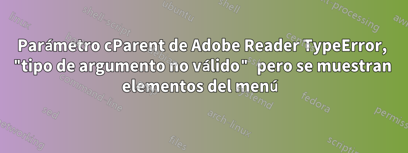 Parámetro cParent de Adobe Reader TypeError, "tipo de argumento no válido" pero se muestran elementos del menú