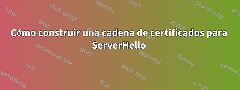 Cómo construir una cadena de certificados para ServerHello