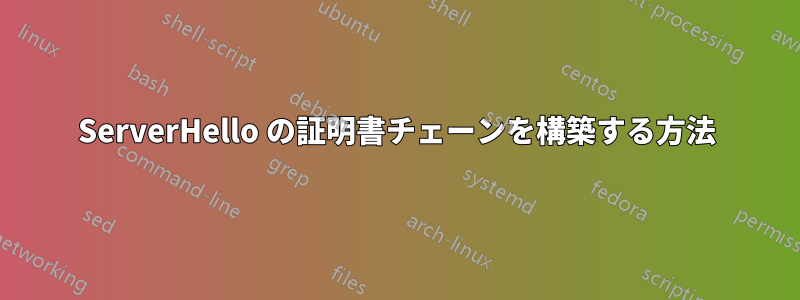 ServerHello の証明書チェーンを構築する方法