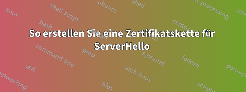 So erstellen Sie eine Zertifikatskette für ServerHello