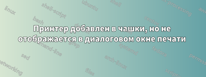 Принтер добавлен в чашки, но не отображается в диалоговом окне печати