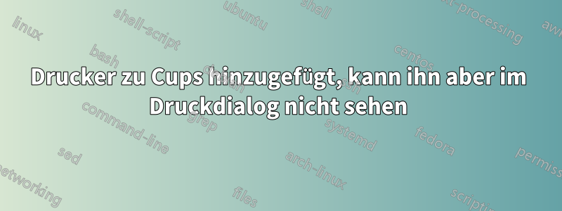 Drucker zu Cups hinzugefügt, kann ihn aber im Druckdialog nicht sehen