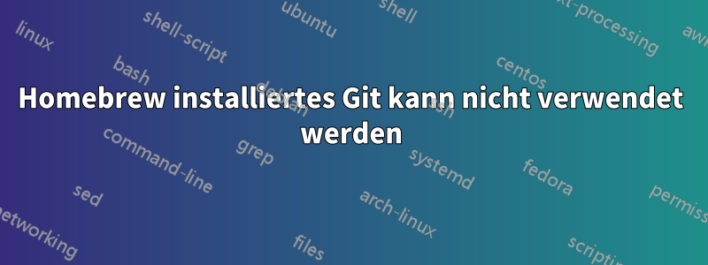 Homebrew installiertes Git kann nicht verwendet werden