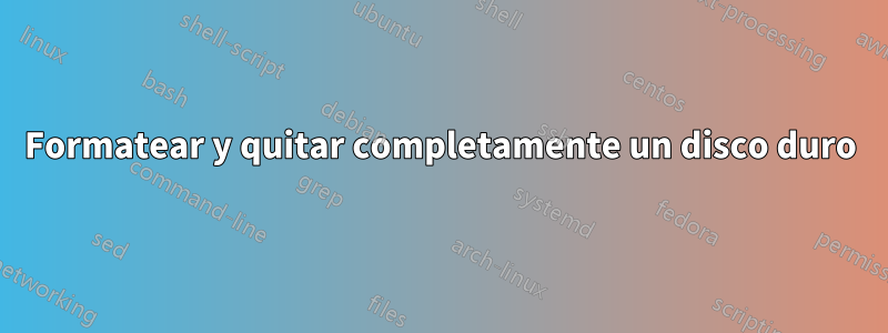 Formatear y quitar completamente un disco duro