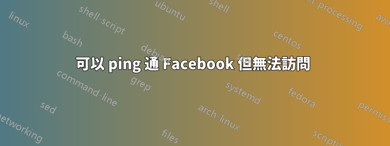 可以 ping 通 Facebook 但無法訪問