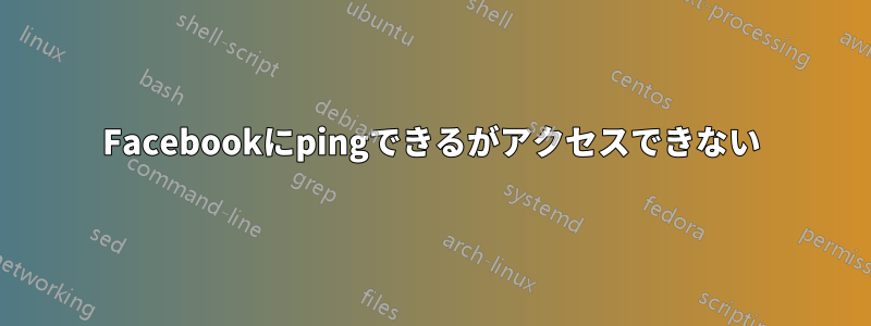 Facebookにpingできるがアクセスできない