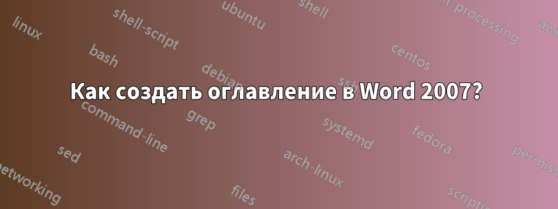 Как создать оглавление в Word 2007?