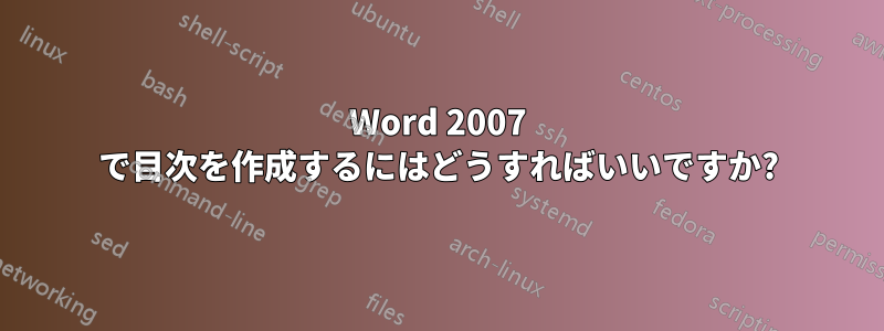 Word 2007 で目次を作成するにはどうすればいいですか?