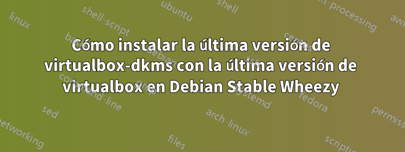 Cómo instalar la última versión de virtualbox-dkms con la última versión de virtualbox en Debian Stable Wheezy