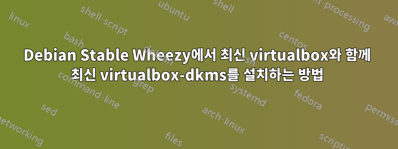 Debian Stable Wheezy에서 최신 virtualbox와 함께 최신 virtualbox-dkms를 설치하는 방법