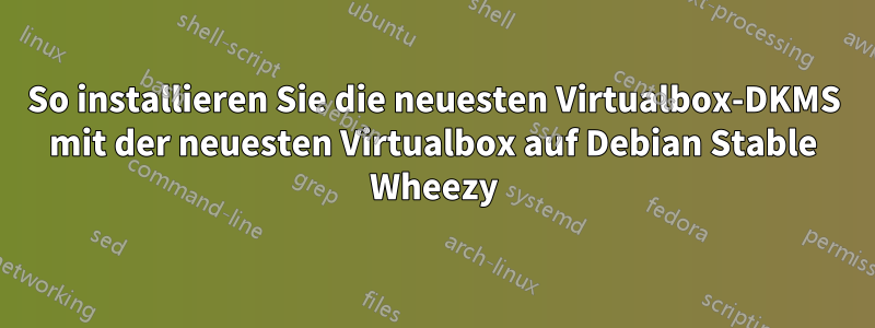 So installieren Sie die neuesten Virtualbox-DKMS mit der neuesten Virtualbox auf Debian Stable Wheezy