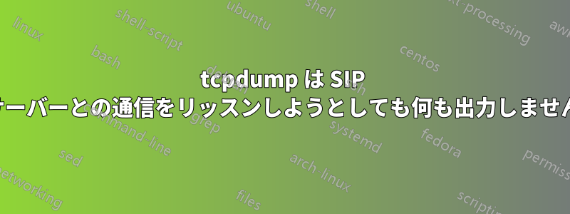 tcpdump は SIP サーバーとの通信をリッスンしようとしても何も出力しません