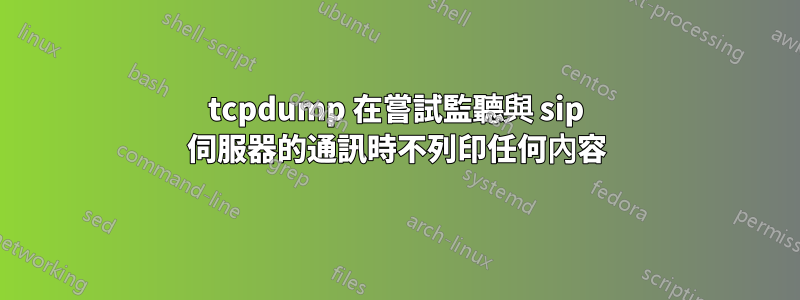 tcpdump 在嘗試監聽與 sip 伺服器的通訊時不列印任何內容