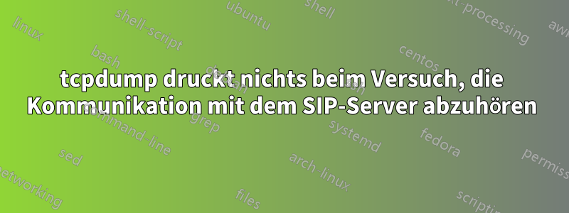 tcpdump druckt nichts beim Versuch, die Kommunikation mit dem SIP-Server abzuhören