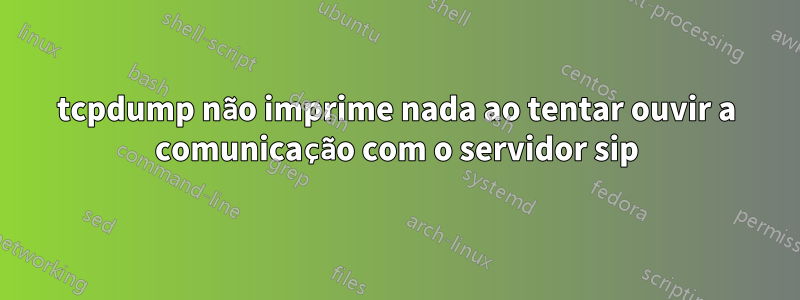 tcpdump não imprime nada ao tentar ouvir a comunicação com o servidor sip