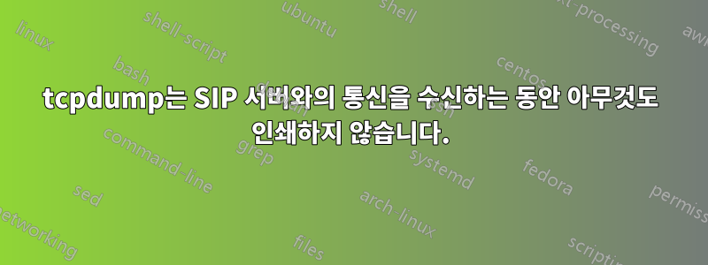 tcpdump는 SIP 서버와의 통신을 수신하는 동안 아무것도 인쇄하지 않습니다.