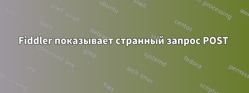 Fiddler показывает странный запрос POST