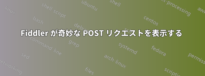 Fiddler が奇妙な POST リクエストを表示する