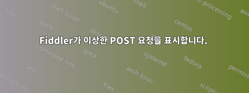 Fiddler가 이상한 POST 요청을 표시합니다.