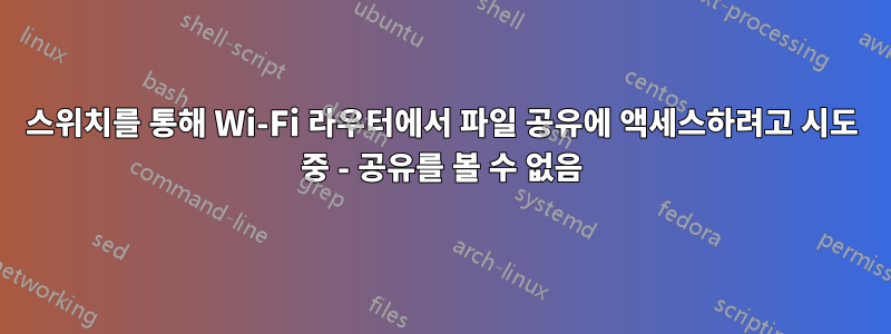 스위치를 통해 Wi-Fi 라우터에서 파일 공유에 액세스하려고 시도 중 - 공유를 볼 수 없음